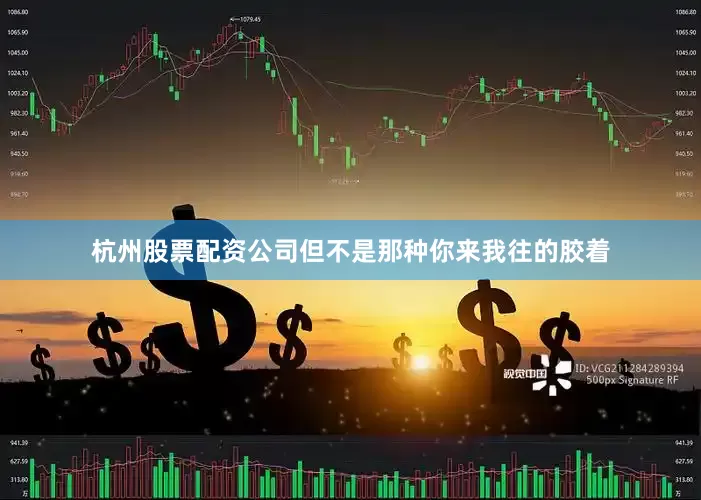 杭州股票配资公司但不是那种你来我往的胶着