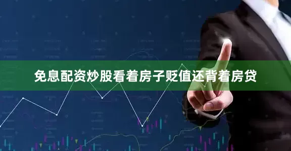 免息配资炒股看着房子贬值还背着房贷