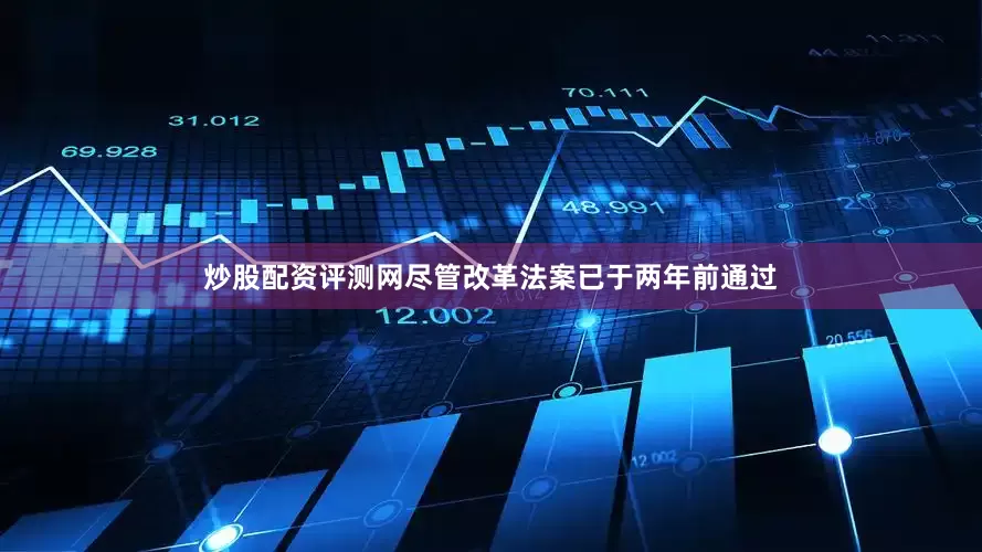 炒股配资评测网　　尽管改革法案已于两年前通过