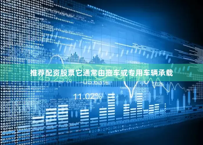 推荐配资股票它通常由拖车或专用车辆承载