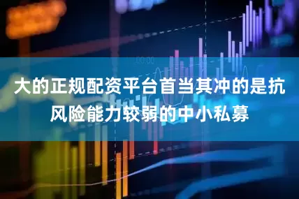 大的正规配资平台首当其冲的是抗风险能力较弱的中小私募