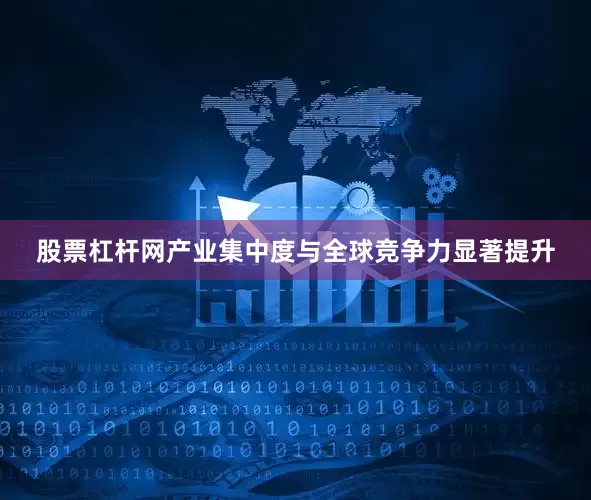 股票杠杆网产业集中度与全球竞争力显著提升