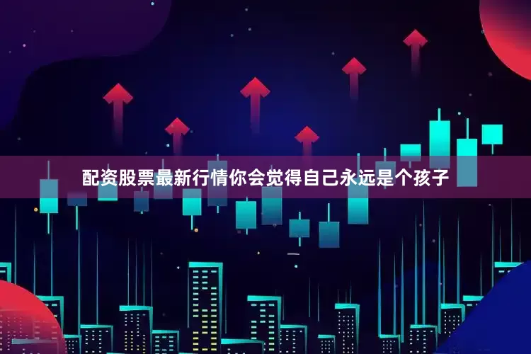 配资股票最新行情你会觉得自己永远是个孩子