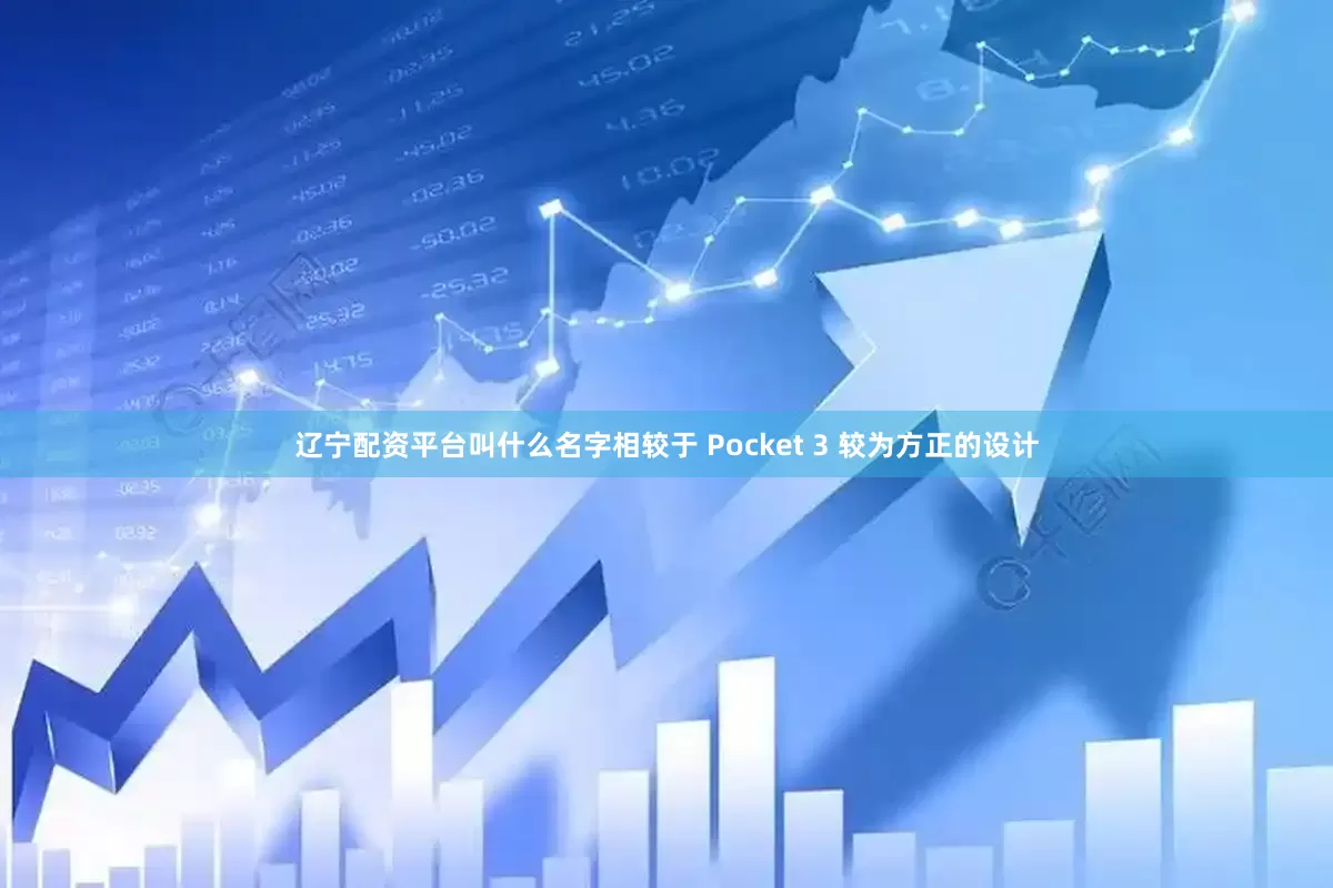 辽宁配资平台叫什么名字相较于 Pocket 3 较为方正的设计