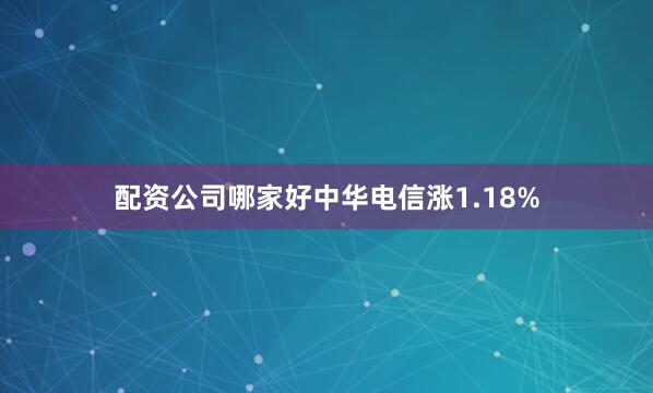 配资公司哪家好中华电信涨1.18%