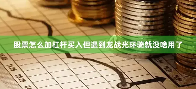 股票怎么加杠杆买入但遇到龙战光环骑就没啥用了