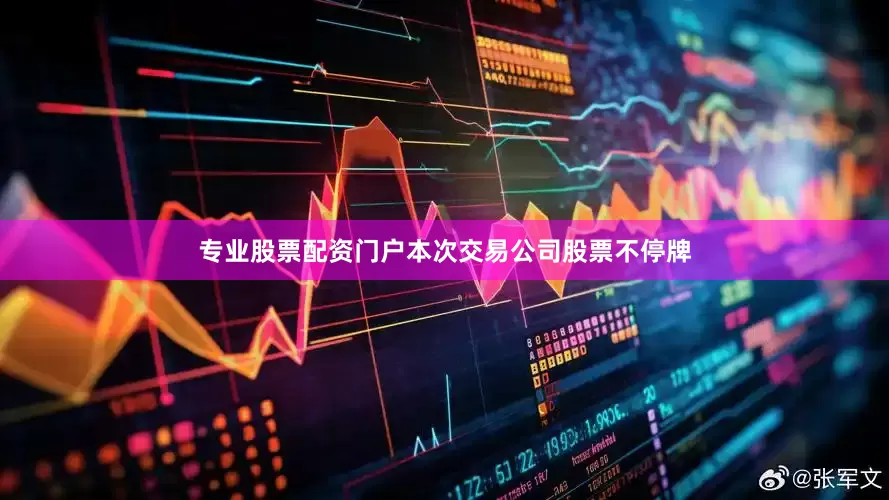 专业股票配资门户本次交易公司股票不停牌