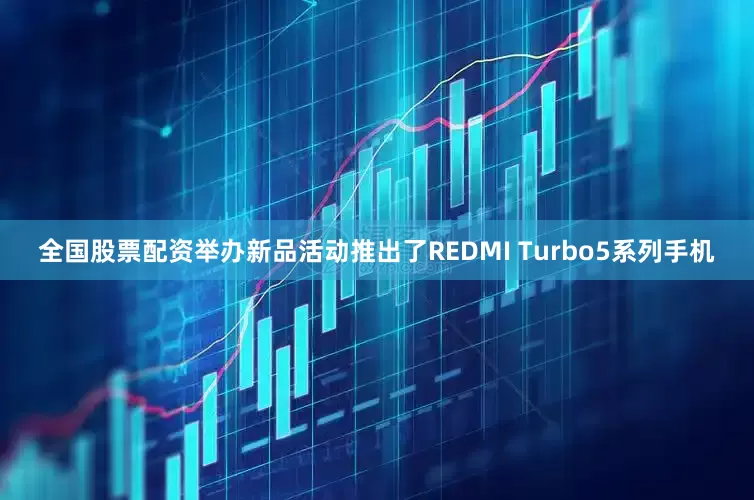 全国股票配资举办新品活动推出了REDMI Turbo5系列手机