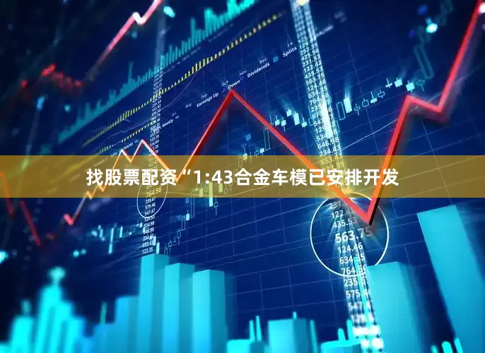 找股票配资“1:43合金车模已安排开发