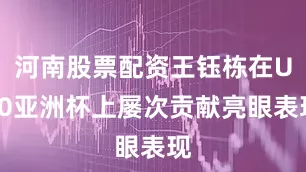 河南股票配资王钰栋在U20亚洲杯上屡次贡献亮眼表现