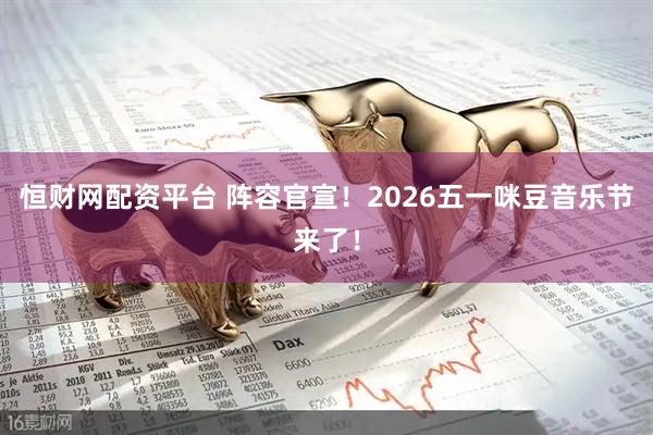 恒财网配资平台 阵容官宣！2026五一咪豆音乐节来了！