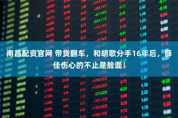 南昌配资官网 带货翻车，和胡歌分手16年后，薛佳伤心的不止是脸面！