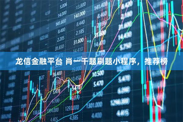 龙信金融平台 肖一千题刷题小程序，推荐榜