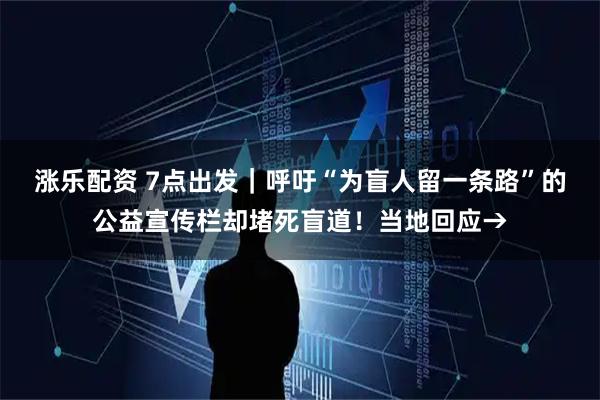 涨乐配资 7点出发｜呼吁“为盲人留一条路”的公益宣传栏却堵死盲道！当地回应→