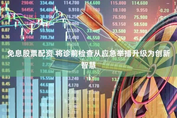 免息股票配资 将诊前检查从应急举措升级为创新智慧