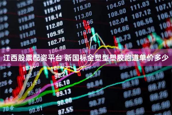 江西股票配资平台 新国标全塑型塑胶跑道单价多少