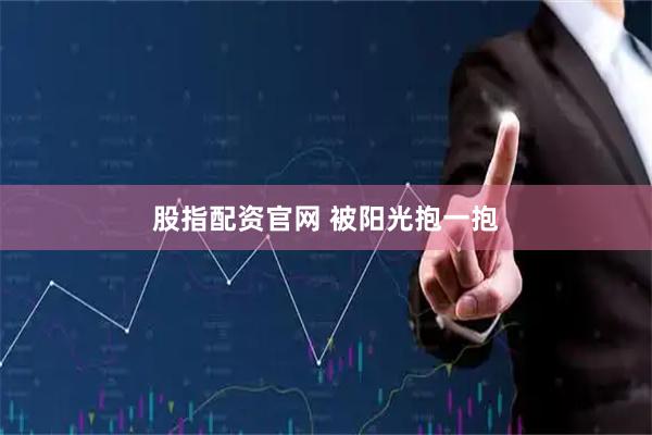 股指配资官网 被阳光抱一抱
