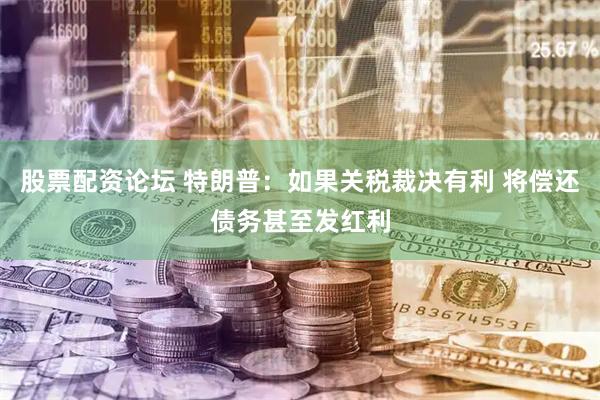 股票配资论坛 特朗普：如果关税裁决有利 将偿还债务甚至发红利