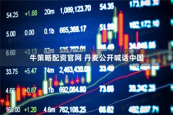 牛策略配资官网 丹麦公开喊话中国